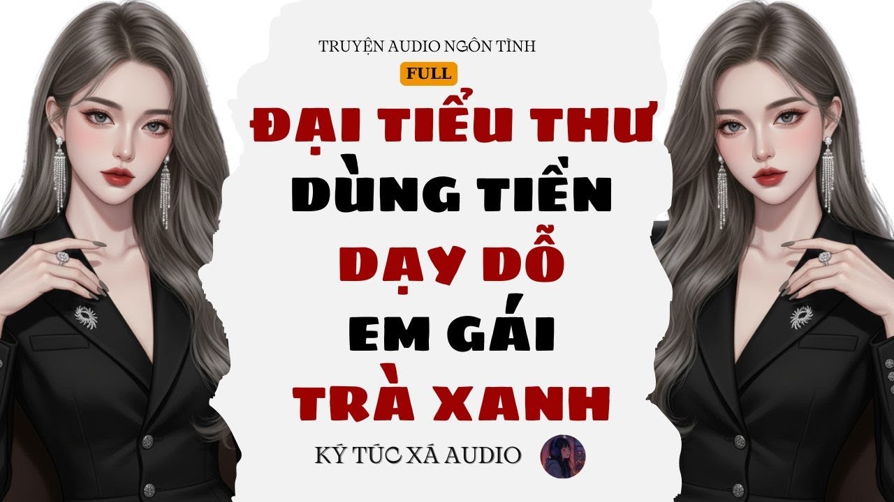 [Truyện Audio Full ] ĐẠI TIỂU THƯ DÙNG TIỀN DẠY DỖ EM GÁI TRÀ XANH | Ký Túc Xá Audio #006