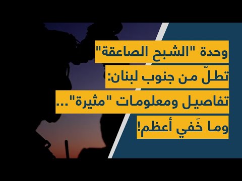 وحدة الشبح الصاعقة تطل من جنوب لبنان تفاصيل ومعلومات مثيرة وما خ في أعظم
