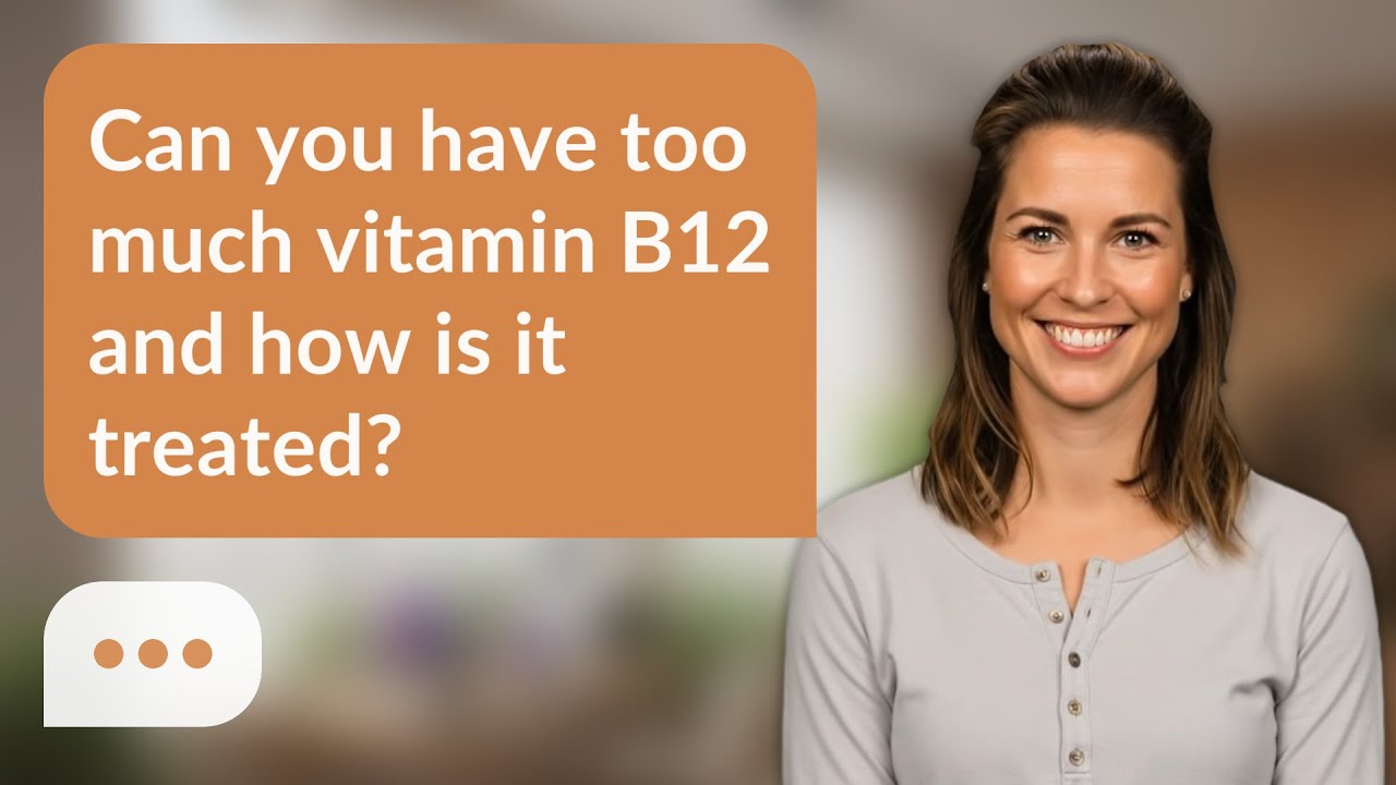 Can you have too much vitamin B12 and how is it treated? | B12 Overload?