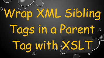 Wrap XML Sibling Tags in a Parent Tag with XSLT