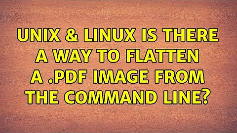 Unix & Linux: Is there a way to flatten a .pdf image from the command line? (3 Solutions!!)