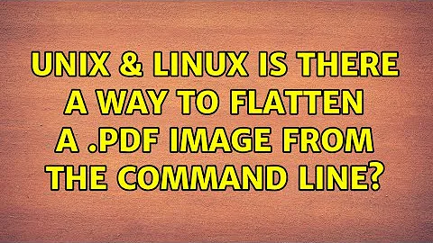 Unix & Linux: Is there a way to flatten a .pdf image from the command line? (3 Solutions!!)