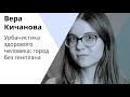 Вера Кичанова – Урбанистика здорового человека: город без генплана