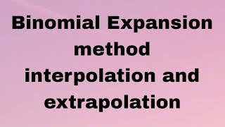 Binomial Expansion method|interpolation and extrapolation