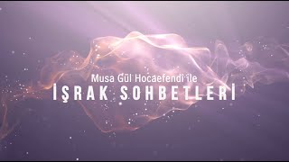 İşrak Sohbetleri 3.Bölüm Musa Gül Hocaefendi 