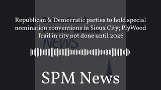 SPM News - Republican & Democratic parties to hold special nomination conventions in Sioux City;...