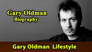 Gary Oldman Biography|Life story|Lifestyle|Wife|Family|House|Age|Net Worth|Upcoming Movies|Movies,