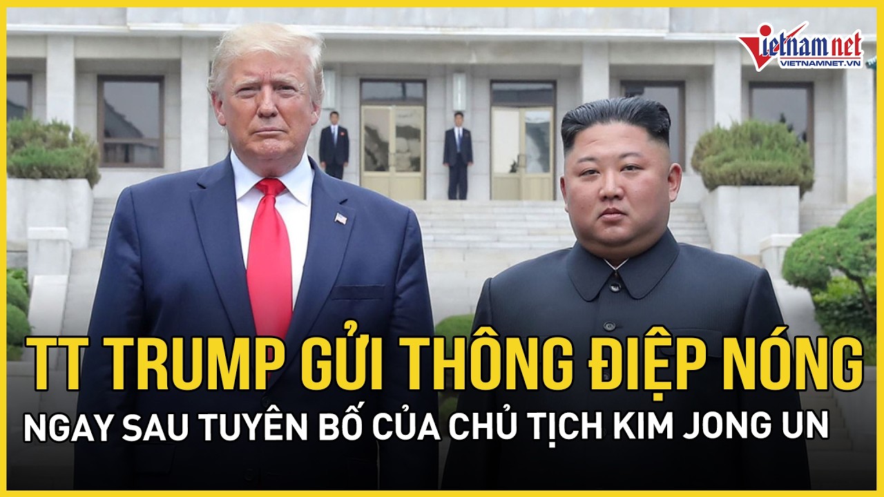 TT Trump gửi thông điệp nóng tới Triều Tiên ngay sau tuyên bố của Chủ tịch Kim Jong Un