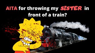 AITA for throwing my SISTER in front of a TRAIN? (r/AITA)