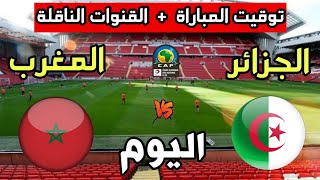 توقيت مباراة المغرب ضد الجزائر اليوم والقنوات الناقلة🔥تصفيات كأس أمم أفريقيا 2023 تحت 20 سنة