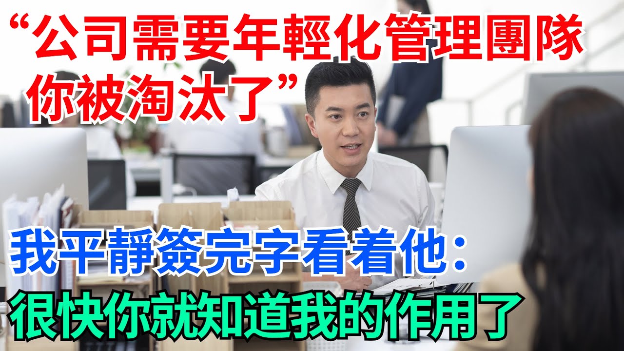 “公司需要年輕化管理團隊，你被淘汰了”，我平靜簽完字看着他：很快你就知道我的作用了【奇趣天下】#奇聞#社會#完結爽文#職場#職場文化#生活見聞#好奇零零漆#談笑娛生#叉雞