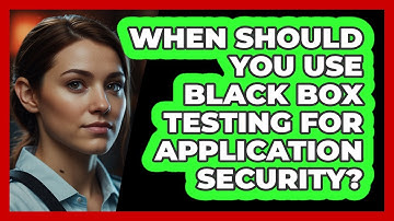 When Should You Use Black Box Testing For Application Security? - SecurityFirstCorp.com