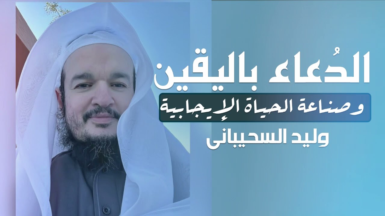 الدعاء باليقين وصناعة الحياة الإيجابية | وليد السحيباني