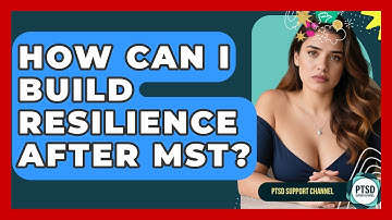 How Can I Build Resilience After MST? - PTSD Support Channel