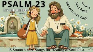 Psalm 23  My Shepherd  15 Smooth Jazz Worship  For Healing U0026 Soul Rest  Heaven Jazz Caf