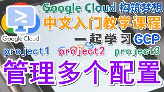 18.Google Cloud Platform (GCP) 中文入门教学 - gcloud - 管理多个配置