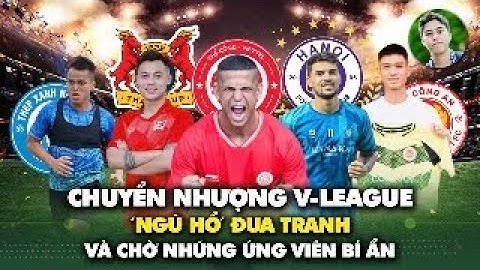LIVE: 'Ngũ hổ' đua nhau ở thị trường chuyển nhượng V.League và chờ đội bí ẩn trỗi dậy