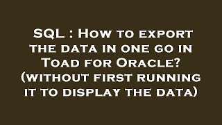 SQL : How to export the data in one go in Toad for Oracle? (without first running it to display the