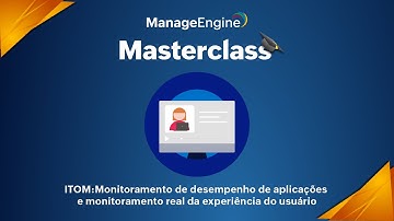 Masterclass ManageEngine | ITOM: Monitoramento de desempenho de aplicações e experiência do usuário