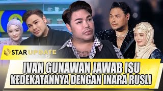 BEGINI IVAN GUNAWAN JAWAB ISU KEDEKATANNYA DENGAN INARA RUSLI - STAR UPDATE