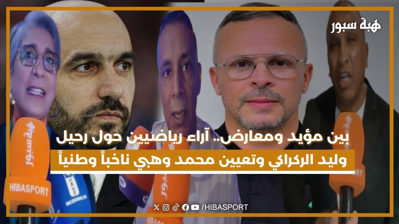 بين مؤيد ومعارض.. آراء رياضيين حول رحيل وليد الركراكي وتعيين محمد وهبي ناخباً وطنياً