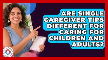 Are Single Caregiver Tips Different for Caring for Children and Adults?