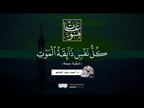 كل نفس ذائقة الموت خطبة جمعة د أحمد عبد المنعم 