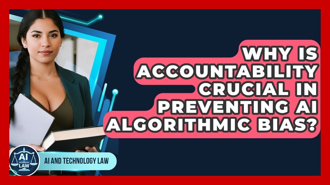 Why Is Accountability Crucial In Preventing AI Algorithmic Bias? - AI and Technology Law