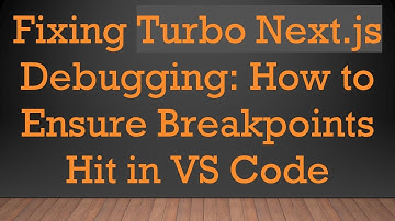 Fixing Turbo Next.js Debugging: How to Ensure Breakpoints Hit in VS Code