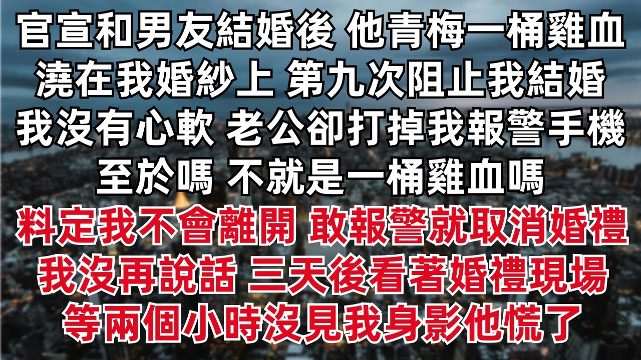 官宣和男友結婚後 他青梅一桶雞血澆在我婚紗上 第九次阻止我結婚我沒有心軟 老公卻打掉我報警手機  不就是一桶雞血嗎 料定我不會離開 敢報警就取消婚禮 我沒再說話 三天後看著婚禮現場 沒見我身影他慌了