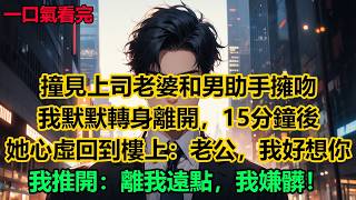 撞見上司老婆和男助手擁吻，我默默轉身離開，15分鐘後，她心虛地回到樓上：“老公，我好想你！”我推開：“離我遠點，我嫌髒”