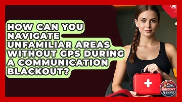 How Can You Navigate Unfamiliar Areas Without GPS During A Communication Blackout?