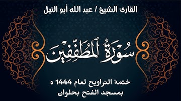 سورة المطففين | ختمة تراويح 1444 ه | الشيخ عبد الله أبو النيل