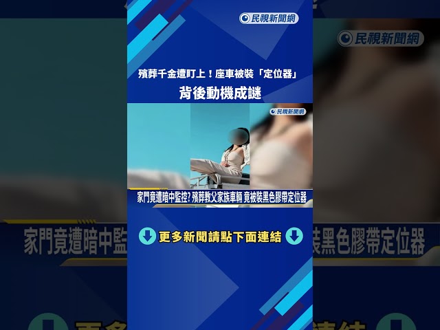 殯葬千金遭盯上? 座車被裝定位器 背後動機成謎－民視新聞