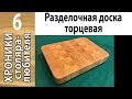 Разделочная доска торцевая (первый опыт)