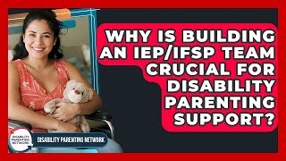 Why Is Building An IEP/IFSP Team Crucial For Disability Parenting Support?