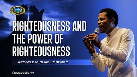 Righteousness and the Power of Righteousness - Apostle Orokpo Michael