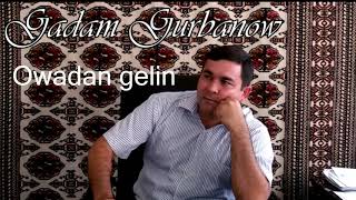 Gadam Gurbanow -  Owadan Gelin   (Turkmen halk aydymy)