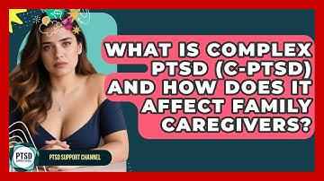 What Is Complex PTSD (C-PTSD) And How Does It Affect Family Caregivers? - PTSD Support Channel