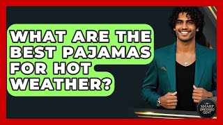 What Are The Best Pajamas For Hot Weather? - The Sharp Dressed Gent