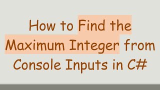 How to Find the Maximum Integer from Console Inputs in C#