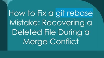 How to Fix a git rebase Mistake: Recovering a Deleted File During a Merge Conflict