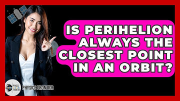 Is Perihelion Always The Closest Point In An Orbit? - Physics Frontier