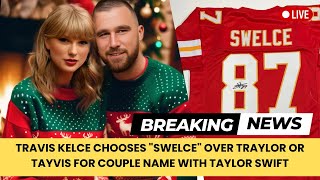 Travis Kelce Chooses Swelce Over Traylor or Tayvis for Couple Name with Taylor Swift