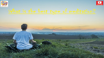 Best types of meditation - how to choose the best type of meditation for you