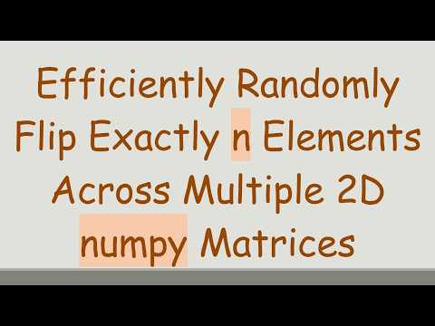 Efficiently Randomly Flip Exactly n Elements Across Multiple 2D numpy Matrices