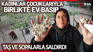 Kadınlar Çocuklarla Ev Basıp Taş Ve Sopalarla Camları Kırdı
