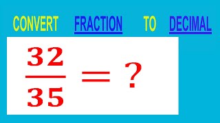 CONVERT    FRACTION   32/35=         TO     DECIMAL