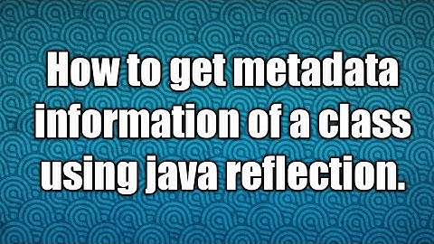 Get the metadata about the class using java reflection API