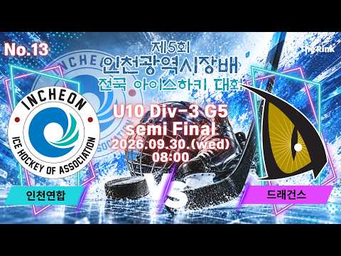 제5회 인천광역시장배 전국 아이스하키대회 | NO.13 | U10 Div-3 5경기 준결 | 인천연합 VS 드래건스
